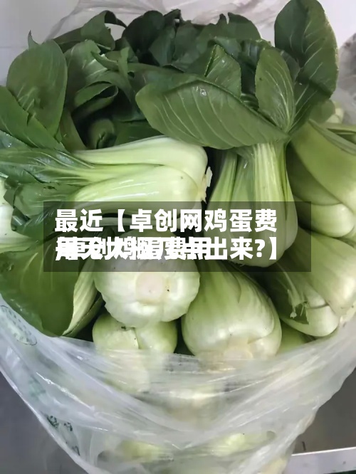 最近【卓创网鸡蛋费用,卓创鸡蛋费用每天大概几点出来?】-第2张图片