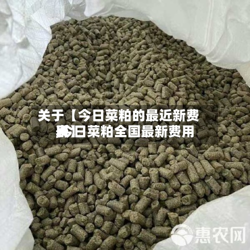 关于【今日菜粕的最近新费用
,今日菜粕全国最新费用
表】-第3张图片