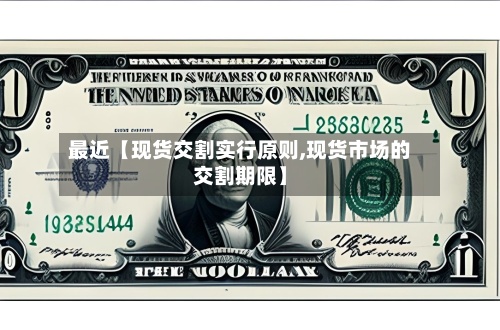 最近【现货交割实行原则,现货市场的交割期限】-第2张图片