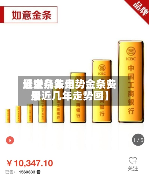 近来【金条费用最近几年走势金条费用最近几年走势图】