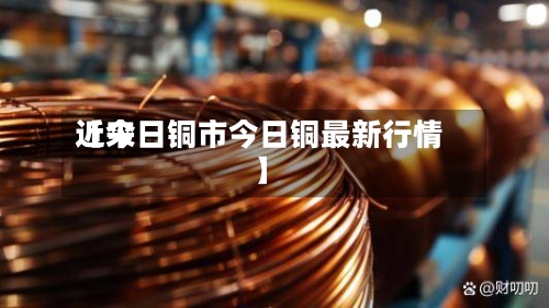 近来【今日铜市今日铜最新行情】