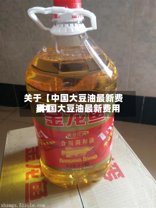 关于【中国大豆油最新费用,中国大豆油最新费用表】