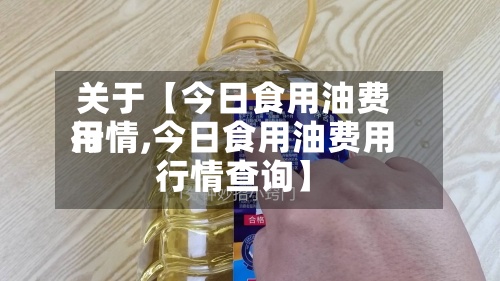关于【今日食用油费用行情,今日食用油费用行情查询】