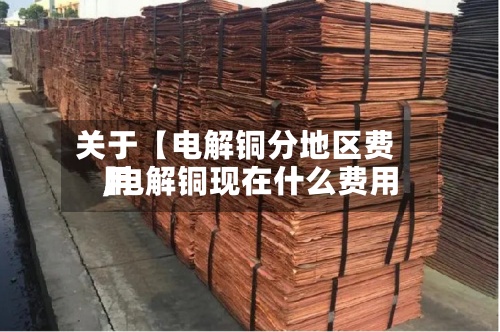关于【电解铜分地区费用,电解铜现在什么费用】-第2张图片