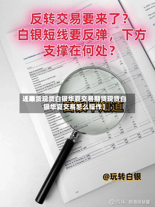近来【期货现货白银华夏交易期货现货白银华夏交易怎么操作】
