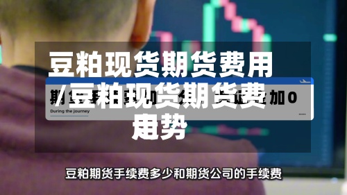 豆粕现货期货费用/豆粕现货期货费用走势