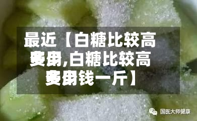 最近【白糖比较高费用多少,白糖比较高费用多少钱一斤】-第2张图片