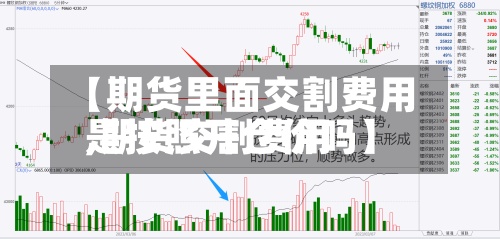 【期货里面交割费用,期货交割费用是按照开仓价吗】-第2张图片