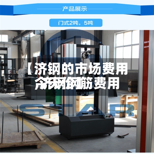 【济钢的市场费用,济钢钢筋费用今天价】