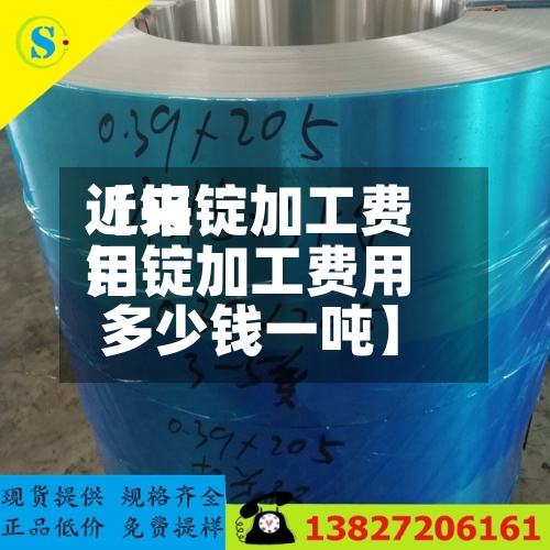 近来
【铝锭加工费用
铝锭加工费用
多少钱一吨】-第2张图片