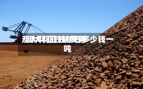 澳大利亚铁矿费用/澳大利亚铁矿石多少钱一吨