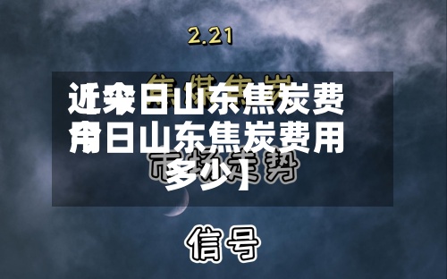 近来【今日山东焦炭费用今日山东焦炭费用多少】-第3张图片