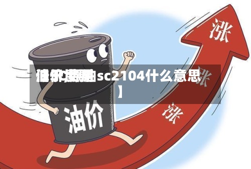 【SC费用
低于世界
油价,原油sc2104什么意思】-第2张图片