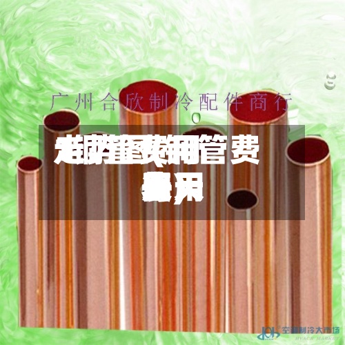 1铜管费用走势图(铜管费用每天费用表)-第2张图片