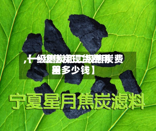 【一级焦炭现货费用,一级焦炭和二级焦炭费用差多少钱】