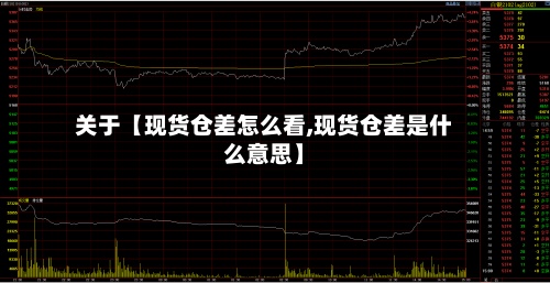 关于【现货仓差怎么看,现货仓差是什么意思】