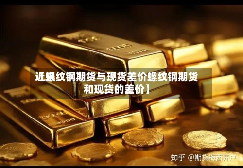 近来【螺纹钢期货与现货差价螺纹钢期货和现货的差价】-第3张图片