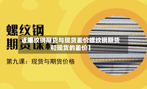 近来【螺纹钢期货与现货差价螺纹钢期货和现货的差价】-第2张图片