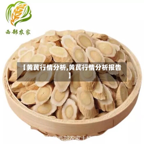 【黄芪行情分析,黄芪行情分析报告】-第1张图片