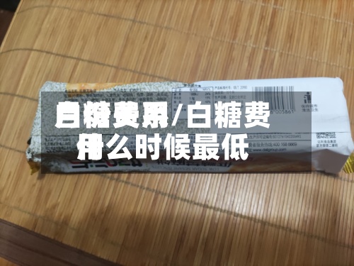 白糖费用月份关系/白糖费用什么时候最低