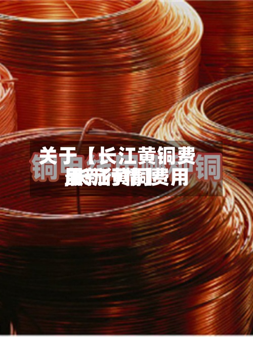 关于【长江黄铜费用
,长江黄铜费用
最新行情】-第2张图片