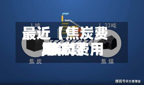 最近【焦炭费用
比较高
,焦炭费用
2021】-第2张图片