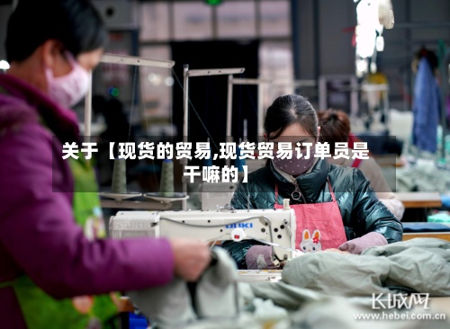 关于【现货的贸易,现货贸易订单员是干嘛的】-第2张图片