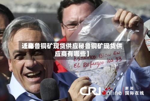 近来【秘鲁铜矿现货供应秘鲁铜矿现货供应商有哪些】