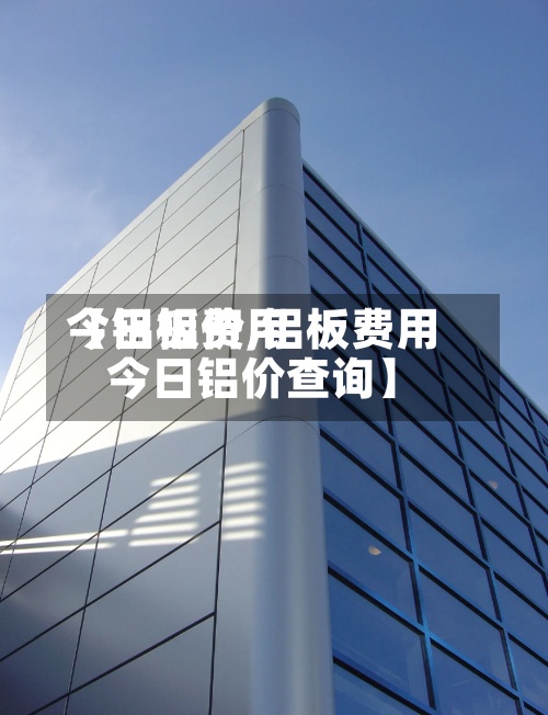 【铝板费用今日铝价,铝板费用今日铝价查询】-第2张图片
