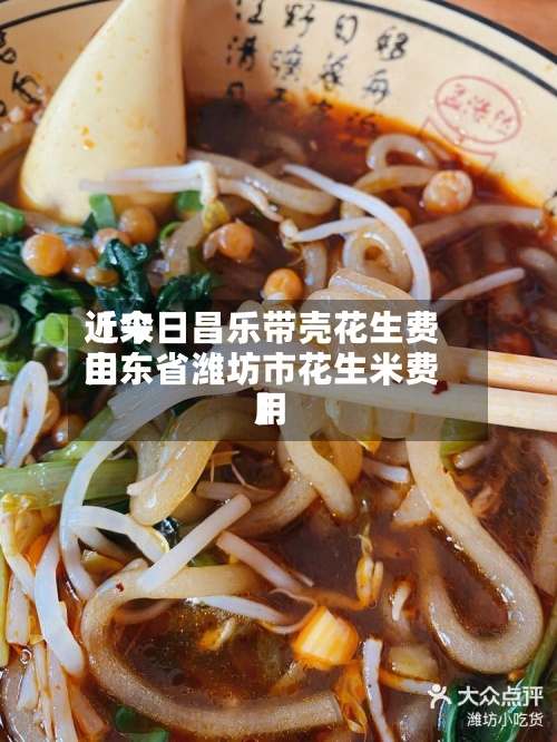 近来【今日昌乐带壳花生费用山东省潍坊市花生米费用】