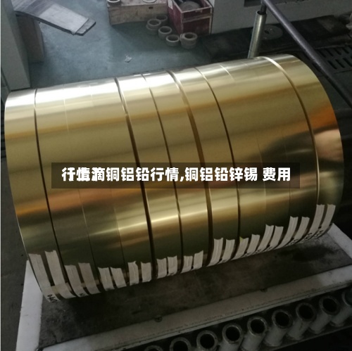 【上滴铜铝铅行情,铜铝铅锌锡 费用行情】