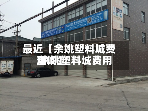 最近【余姚塑料城费用,余姚塑料城费用查询】