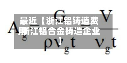 最近【浙江铝铸造费用,浙江铝合金铸造企业】