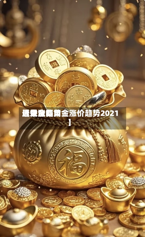 近来【黄金费用最近涨幅黄金涨价趋势2021】-第2张图片
