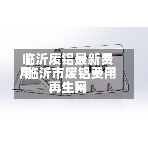 临沂废铝最新费用/临沂市废铝费用再生网