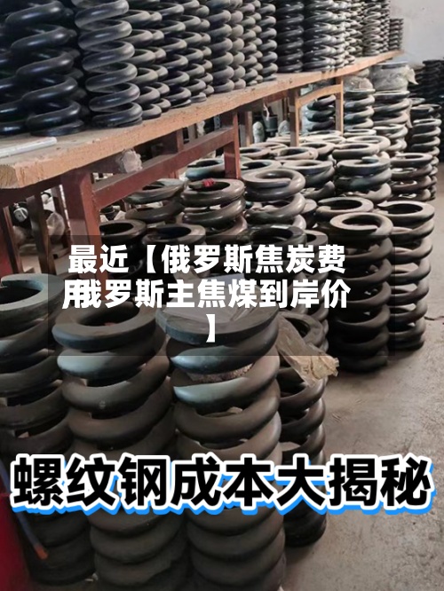 最近【俄罗斯焦炭费用,俄罗斯主焦煤到岸价】