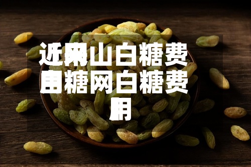 近来【网山白糖费用白糖网白糖费用】