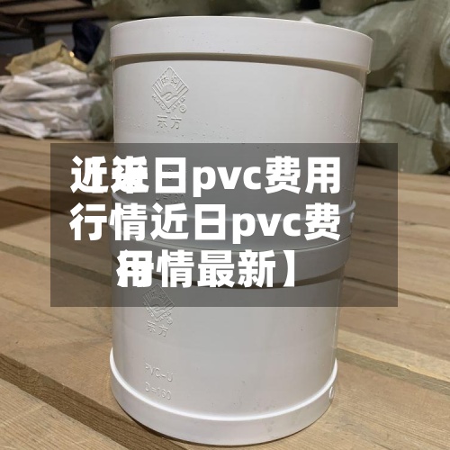 近来【近日pvc费用行情近日pvc费用行情最新】-第2张图片