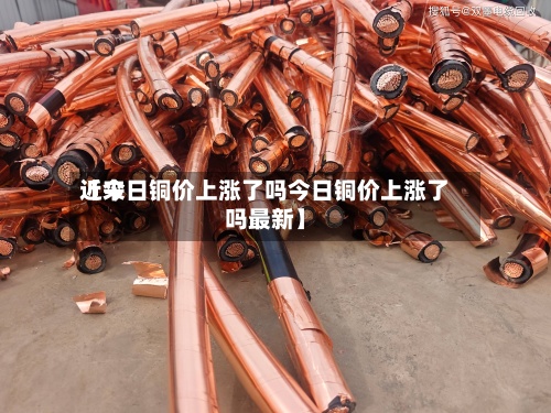 近来【今日铜价上涨了吗今日铜价上涨了吗最新】-第3张图片