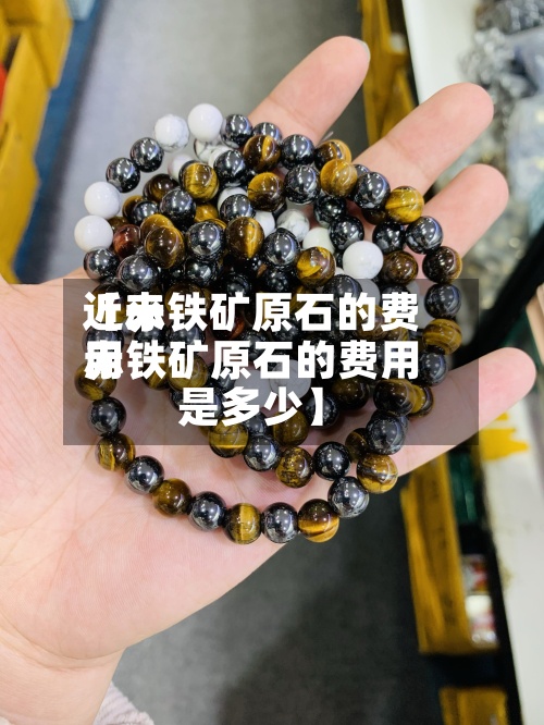 近来【赤铁矿原石的费用赤铁矿原石的费用是多少】-第2张图片