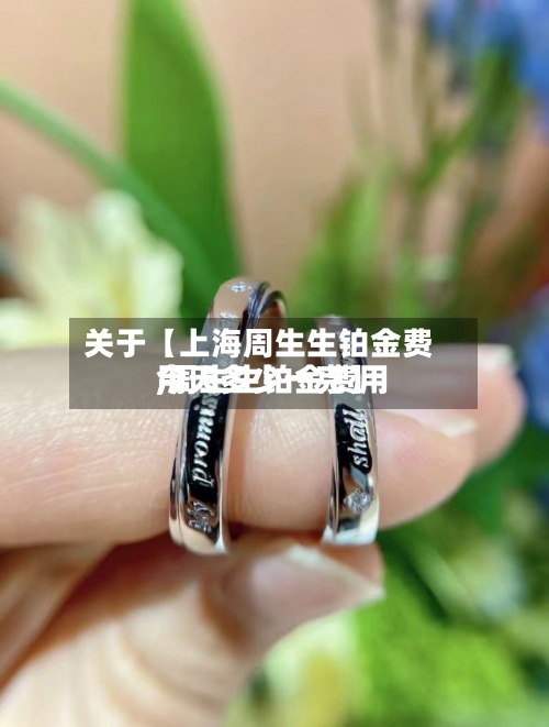 关于【上海周生生铂金费用,周生生铂金费用今天多少一克】