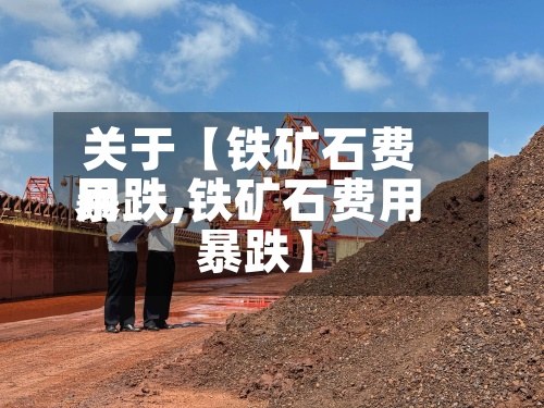 关于【铁矿石费用暴跌,铁矿石费用 暴跌】