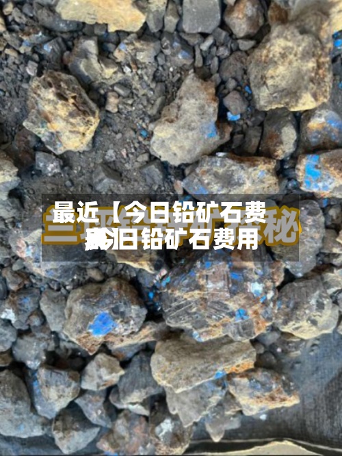 最近【今日铅矿石费用
,今日铅矿石费用
表】-第2张图片
