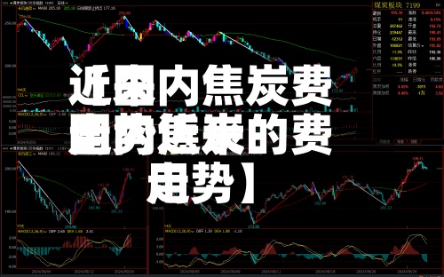 近来【国内焦炭费用走势近来国内焦炭的费用走势】