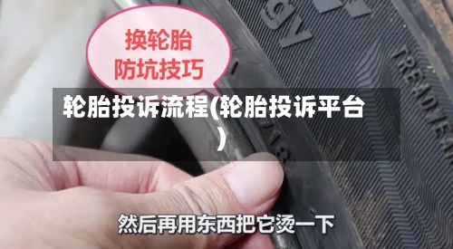 轮胎投诉流程(轮胎投诉平台)