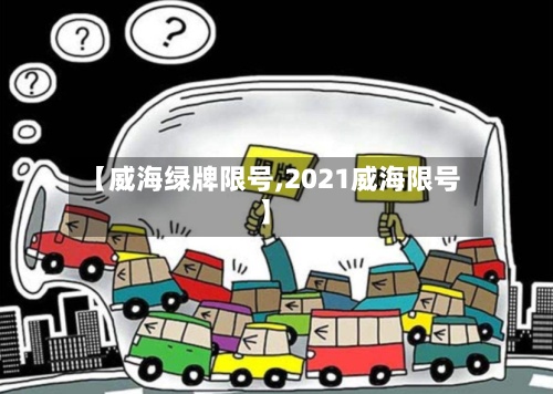 【威海绿牌限号,2021威海限号】