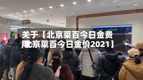 关于【北京菜百今日金费用,北京菜百今日金价2021】-第2张图片
