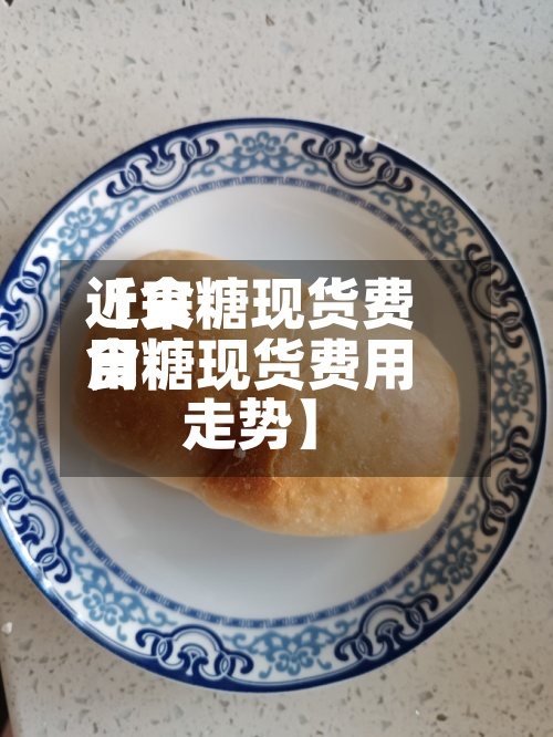 近来【食糖现货费用食糖现货费用走势】