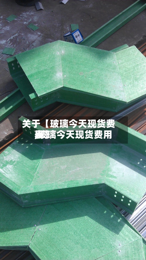 关于【玻璃今天现货费用,玻璃今天现货费用表】