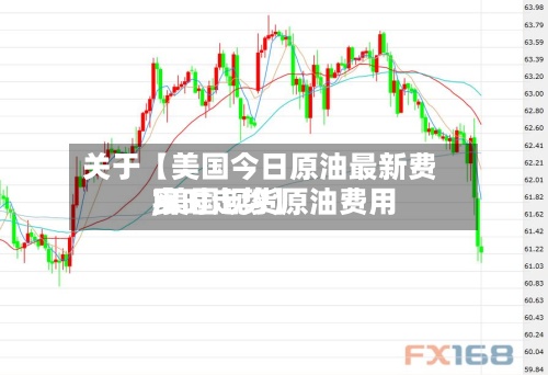 关于【美国今日原油最新费用,美国现货原油费用实时走势】